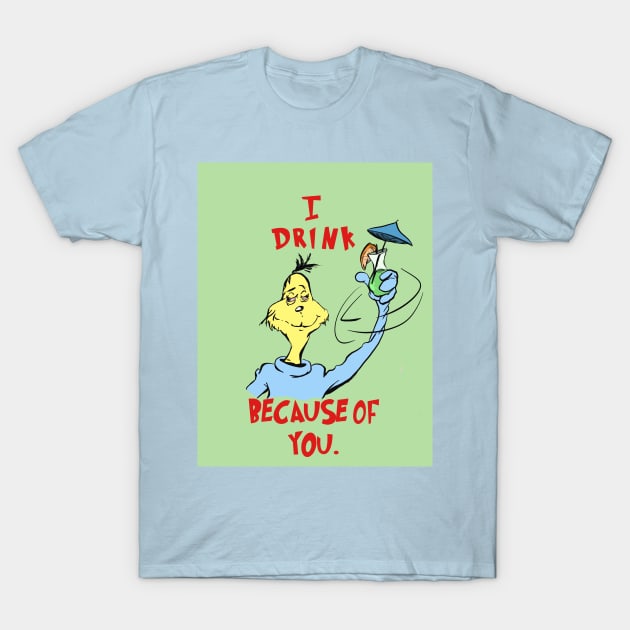 I Drink Because of You T-Shirt by Sam_McSammerson